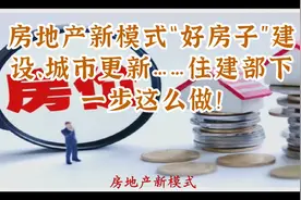 房地产新模式“好房子”建设、城市更新……住建部下一步这么做！视频封面