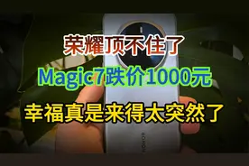 荣耀顶不住了？Magic7跌价1000元，幸福真是来得太突然了视频封面
