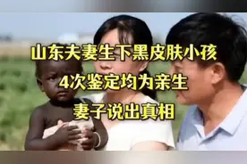 山东夫妻生下黑皮肤小孩，4次鉴定均为亲生，妻子说出真相