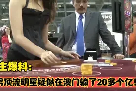 博主爆料：某男顶流明星疑似在澳门输了20多个亿！视频封面