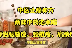中医止痛神方，两味中药泡水喝，可治腰腿疼、颈椎疼、肩膀疼！视频封面