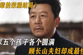 父辈的荣耀：顾家五个孩子各个圆满，顾长山夫妇却成最惨，太虐心视频封面