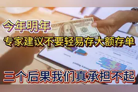 今年明年，专家建议不要轻易存大额存单，三个后果我们真承担不起视频封面