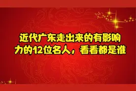 近代广东走出来的有影响力的12位名人，看看都是谁视频封面