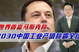 马斯克称，2030年中国工业产值占全球45%，美国4倍以上视频封面