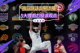 “独行侠该交易浓眉”！名记抛争议言论，美媒晒5大理由力挺视频封面