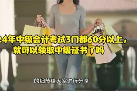 2024年中级会计考试3门都60分以上，就可以领取中级证书了吗视频封面