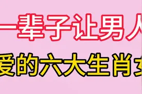 一辈子让男人爱的，六大生肖女，一起来看看吧视频封面