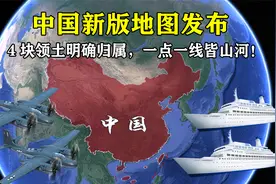 中国新版地图发布，4块领土明确归属，一点一线皆山河！视频封面