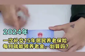 2024年，一次补交15年居民养老保险，每月就能领养老金，划算吗？视频封面
