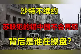 苏联犯的错中国不会再犯，沙特不续约，背后是谁在操盘？视频封面