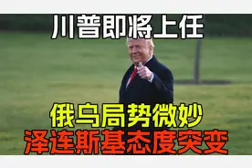 川普即将上任，俄乌局势微妙，泽连斯基态度突变，悔不听中方劝告