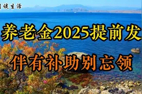 养老金2025提前发？伴有补助别忘领，与你有关周知视频封面