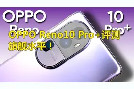 OPPO Reno10 Pro+评测：旗舰级水平！视频封面