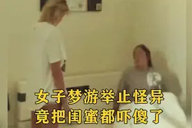 监控下的一幕，女子半夜梦游举止怪异，直接把闺蜜都吓懵了！视频封面