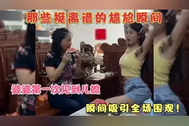 那些挺离谱的尴尬瞬间：婆婆第一次见到儿媳，瞬间吸引全场围观！视频封面