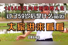 1965年生肖蛇的辉煌人生，过了59岁后是什么命运。大家进来看看。视频封面