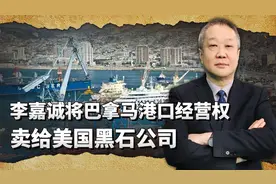 李嘉诚向美国服软，把巴拿马运河的港口经营权售给美国黑石公司视频封面