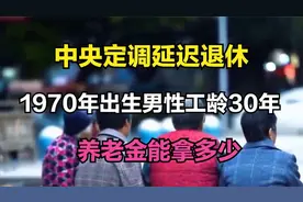 中央定调延迟退休，1970年出生男性工龄30年，养老金能拿多少？视频封面