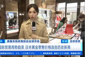 美国关税政策扰动全球市场 日本黄金零售价格连创历史新高视频封面