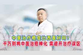 中医治疗癌症比西医好吗？千万别将中医治癌神化，需避开治疗误区