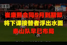 崔康熙合同5月到期即将下课，接替者浮出水面，泰山队早已布局视频封面