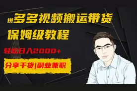 拼多多搬运视频带货，保姆级教程，轻松日入2000+