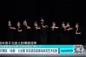 深圳舞剧《咏春》火出圈 双非遗双故事线体现艺术创新视频封面