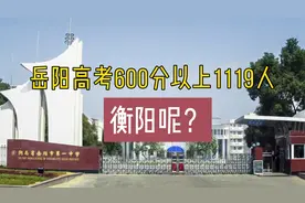 2023年岳阳高考600分以上1119人，衡阳会超过岳阳吗？您觉得呢？视频封面