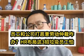 员工碰瓷想和公司打恶意劳动仲裁咋办？HR布局这三招垃圾员工怕视频封面