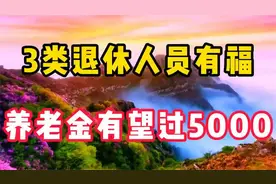 3类退休人员有福了，养老金上涨过5000！视频封面