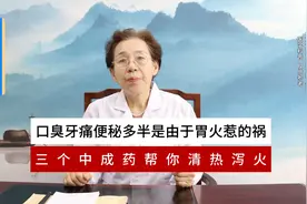 口臭、牙痛、便秘，多半是由于胃火惹的祸三个中成药帮你清热泻火