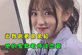 当我背着弟弟和他的家教老师谈恋爱，这个感觉棒极了，刺激又好玩