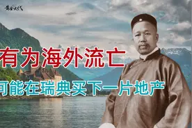 康有为流亡海外，为何能在瑞典买下一片地产，他的钱从哪里来的视频封面