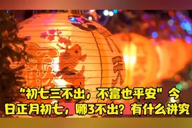 “初七三不出，不富也平安”今日正月初七，哪3不出？有什么讲究视频封面