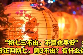 “初七三不出，不富也平安”今日正月初七，哪3不出？有什么讲究视频封面