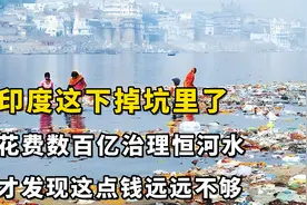 印度这下掉坑里了，花费数百亿治理恒河水，才发现这点钱远远不够视频封面