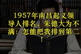 1957年南昌起义领导人排名，朱德大为不满：怎能把我排到第二！视频封面