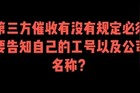 第三方催收有没有规定必须要告知自己的工号以及公司名称？视频封面