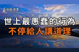 位置不同，少言为贵；认知不同，不必争辩！愚蠢是不停给人讲道理视频封面