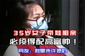 35岁女子带娃相亲，必须得配富二代，网友：她是来许愿的！视频封面