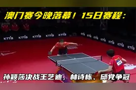 澳门赛今晚落幕！15日赛程：孙颖莎决战王艺迪，林诗栋、邱党争冠视频封面