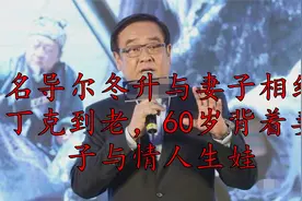 名导尔冬升与妻子相约丁克到老，60岁背着妻子与情人生娃视频封面