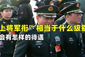 “上将军衔”相当于什么级别？会有怎样的待遇？很多人都还不知道