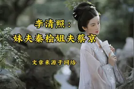 美文欣赏《李清照：妹夫秦桧姐夫蔡京》文章来源于网络视频封面