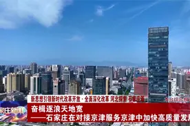 奋楫逐浪天地宽——石家庄在对接京津服务京津中加快高质量发展视频封面