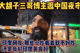 大胡子三哥博主逛我国夜市, 印度网友:那些小吃一看就不好吃视频封面