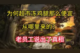 为何超市冻鸡腿那么便宜，从哪里来的？老员工说出了真相视频封面