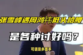张雪峰遇见周鸿祎低头哈腰，尽显谄媚，各种讨好，人设崩塌，破防视频封面