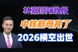 中核航母亮了 2026横空出世【林嘉源辣晚报】视频封面